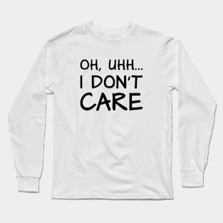 Oh, Uhh... I Don't Care Long Sleeve T-Shirt